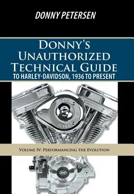 Donny's Unauthorized Technical Guide to Harley-Davidson, 1936-tól napjainkig: IV. kötet: Az evolúció bemutatása - Donny's Unauthorized Technical Guide to Harley-Davidson, 1936 to Present: Volume IV: Performancing the Evolution