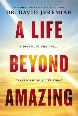 A csodálatos életen túli élet: 9 döntés, amely ma átalakítja az életedet - A Life Beyond Amazing: 9 Decisions That Will Transform Your Life Today