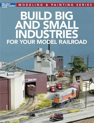 Nagy és kis iparágak építése a modellvasútadhoz - Build Big and Small Industries for Your Model Railroad