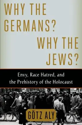 Miért a németek? Miért a zsidók? Irigység, fajgyűlölet és a holokauszt előtörténete - Why the Germans? Why the Jews?: Envy, Race Hatred, and the Prehistory of the Holocaust