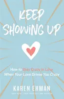 Keep Showing Up: Hogyan maradj őrülten szerelmes, amikor a szerelmed megőrjít téged? - Keep Showing Up: How to Stay Crazy in Love When Your Love Drives You Crazy