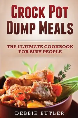 Crockpot Dump Meals: A végső szakácskönyv elfoglalt emberek számára - Crockpot Dump Meals: The Ultimate Cookbook For Busy People