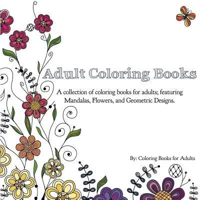 Felnőtt színezőkönyvek: A Collection of Coloring Books for Adults; Featuring Mandalas, virágok, és geometriai minták - Adult Coloring Books: A Collection of Coloring Books for Adults; Featuring Mandalas, Flowers, and Geometric Designs