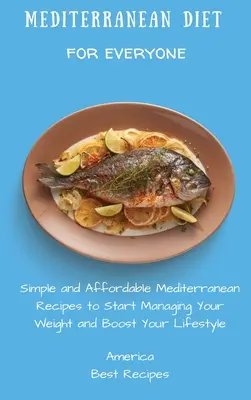 Mediterrán diéta mindenkinek: Egyszerű és megfizethető mediterrán receptek, hogy elkezdje kezelni a súlyát és feldobja az életmódját - Mediterranean Diet for Everyone: Simple and Affordable Mediterranean Recipes to Start Managing Your Weight and Boost Your Lifestyle