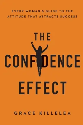 A bizalomhatás: Minden nő útmutatója a sikert vonzó hozzáálláshoz - The Confidence Effect: Every Woman's Guide to the Attitude That Attracts Success