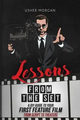 Tanulságok a forgatásról: Útmutató az első nagyjátékfilmhez, a forgatókönyvtől a mozikig - Lessons from the Set: A DIY Guide to Your First Feature Film, From Script to Theaters