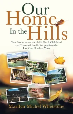 Otthonunk a hegyekben: Igaz történetek egy idilli ozarki gyermekkorról és féltve őrzött családi receptek az elmúlt száz évből - Our Home in the Hills: True Stories About an Idyllic Ozark Childhood and Treasured Family Recipes from the Last One Hundred Years