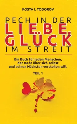 Pech in der Liebe, Glck im Streit Teil I: Ein Buch fr jeden Menschen, der mehr ber sich selbst und seinen Nchsten verstehen will.