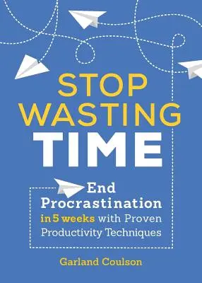 Ne pazarolja tovább az időt: Vessen véget a halogatásnak 5 hét alatt a bevált termelékenységi technikákkal - Stop Wasting Time: End Procrastination in 5 Weeks with Proven Productivity Techniques