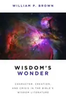 A bölcsesség csodája: Karakter, teremtés és válság a bibliai bölcsességi irodalomban - Wisdom's Wonder: Character, Creation, and Crisis in the Bible's Wisdom Literature