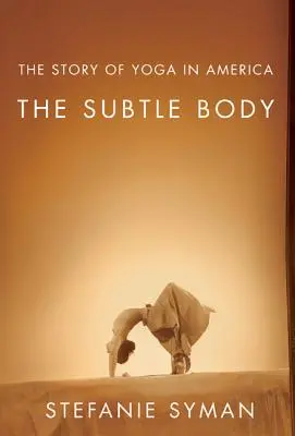 A finom test: A jóga története Amerikában - The Subtle Body: The Story of Yoga in America