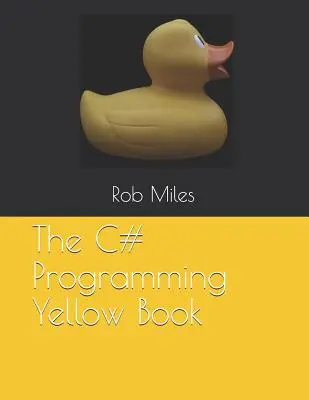 A C# programozás sárga könyve: Tanulj meg C# nyelven programozni az első alapelvektől - The C# Programming Yellow Book: Learn to program in C# from first principles