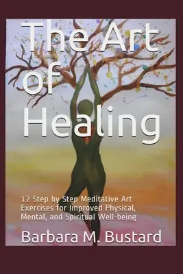 A gyógyítás művészete: 12 művészeti gyakorlat lépésről lépésre a jobb testi, szellemi és lelki jólétért - The Art of Healing: 12 Step by Step Art Exercises for Improved Physical, Mental, and Spiritual Well-being