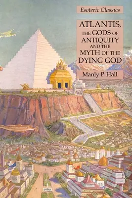 Atlantisz, az ókor istenei és a haldokló Isten mítosza: Ezoterikus klasszikusok - Atlantis, the Gods of Antiquity and the Myth of the Dying God: Esoteric Classics