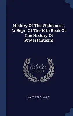 A waldensek története. (A protestantizmus történetének 16. könyvének repr. változata) - History of the Waldenses. (a Repr. of the 16th Book of the History of Protestantism)