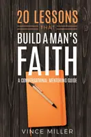 20 lecke, amely egy férfi hitét építi: Beszélgetéses mentorálási útmutató - 20 Lessons That Build a Man's Faith: A Conversational Mentoring Guide