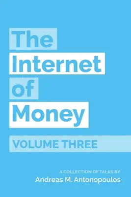 A pénz internete harmadik kötet: Andreas M. Antonopoulos előadásainak gyűjteménye - The Internet of Money Volume Three: A Collection of Talks by Andreas M. Antonopoulos