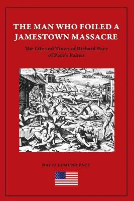 Az ember, aki meghiúsította a jamestowni mészárlást: A Pace's Paines-i Richard Pace élete és korszaka - The Man Who Foiled a Jamestown Massacre: The Life and Times of Richard Pace of Pace's Paines