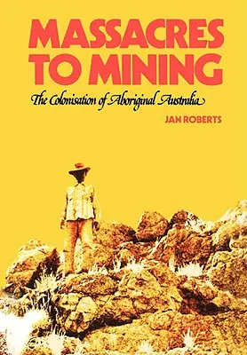 Mészárlásoktól a bányászatig: Ausztrália őslakosainak gyarmatosítása - Massacres to Mining: the Colonisation of Aboriginal Australia