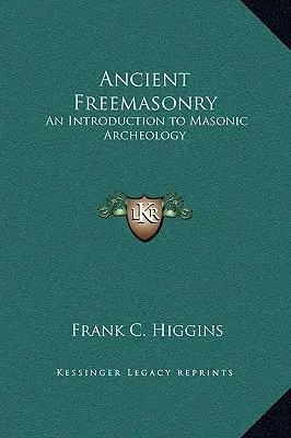 Ősi szabadkőművesség: Bevezetés a szabadkőműves régészetbe - Ancient Freemasonry: An Introduction to Masonic Archeology