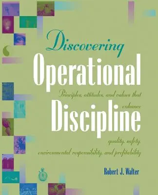 Az operatív fegyelem felfedezése: A minőséget, a biztonságot, a környezeti felelősséget és a nyereségességet fokozó elvek, attitűdök és értékek - Discovering Operational Discipline: Principles, Attitudes, and Values That Enhance Quality, Safety, Environmental Responsibility, and Profitability