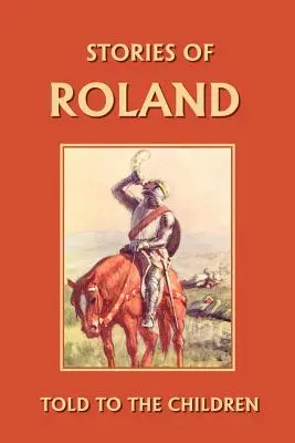 Roland történetei gyerekeknek mesélve (Yesterday's Classics) - Stories of Roland Told to the Children (Yesterday's Classics)