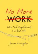 Nincs több munka: Miért rossz ötlet a teljes foglalkoztatás - No More Work: Why Full Employment Is a Bad Idea