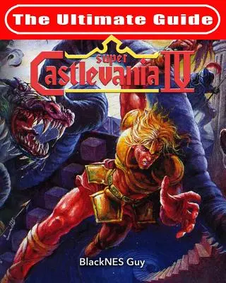 SNES Classic: Castlevania IV: The Ultimate Guide to Castlevania IV - SNES Classic: The Ultimate Guide To Castlevania IV