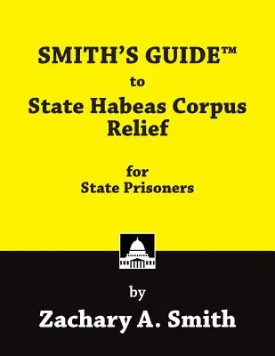 Smith's Guide to State Habeas Corpus Relief for State Prisoners (Smith's Guide to State Habeas Corpus Relief for State Prisoners) - Smith's Guide to State Habeas Corpus Relief for State Prisoners