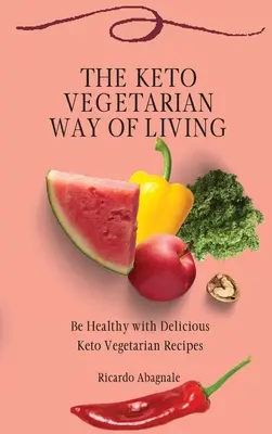 A keto-vegetáriánus életmód: Légy egészséges finom keto-vegetáriánus receptekkel - The Keto Vegetarian Way of Living: Be Healthy with Delicious Keto Vegetarian Recipes