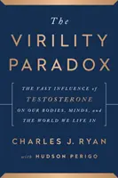 A férfiasság paradoxona - A tesztoszteron óriási befolyása testünkre, elménkre és a világra, amelyben élünk - Virility Paradox - The Vast Influence of Testosterone on Our Bodies, Minds, and the World We Live In