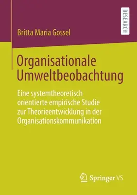 Szervezeti környezetmegfigyelés: Rendszerelméleti orientált empirikus vizsgálat a szervezeti kommunikáció elméletfejlesztéséről - Organisationale Umweltbeobachtung: Eine Systemtheoretisch Orientierte Empirische Studie Zur Theorieentwicklung in Der Organisationskommunikation
