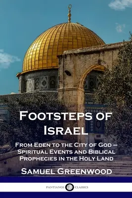 Izrael lábnyomai: Az Édentől Isten városáig - Spirituális események és bibliai próféciák a Szentföldön - Footsteps of Israel: From Eden to the City of God - Spiritual Events and Biblical Prophecies in the Holy Land
