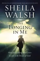 A vágyakozás bennem: Hogyan vezet minden, amire vágysz, Isten szívéhez - The Longing in Me: How Everything You Crave Leads to the Heart of God