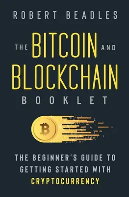 A Bitcoin és a blokklánc füzet: A kezdők útmutatója a kriptopénzzel való ismerkedéshez - The Bitcoin and Blockchain Booklet: The Beginner's Guide to Getting Started with Cryptocurrency