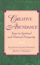 Kreatív bőség: A spirituális és anyagi jólét kulcsai - Creative Abundance: Keys to Spiritual and Material Prosperity