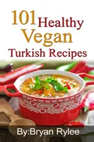 101 egészséges vegán török recept: Több mint 100 finom recept az egészséges élethez - 101 Healthy Vegan Turkish Recipes: With More Than 100 Delicious Recipes for Healthy Living