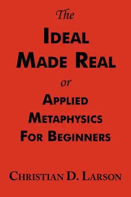 A valósággá tett eszmény, avagy alkalmazott metafizika kezdőknek: A teljes szöveg - The Ideal Made Real or Applied Metaphysics for Beginners: Complete Text