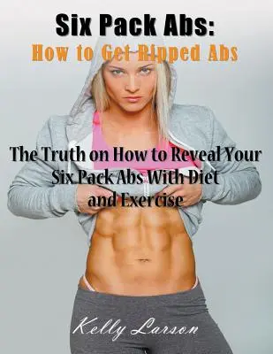 Six Pack Abs: Hogyan szerezzünk hasizmot (nagyméretű nyomtatásban): Az igazság arról, hogyan fedezheted fel a Six Pack Abs-t diétával és testmozgással - Six Pack Abs: How to Get Ripped Abs (Large Print): The Truth on How to Reveal Your Six Pack Abs with Diet and Exercise