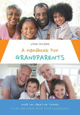 Kézikönyv nagyszülőknek: Több mint 700 kreatív dolog, amit az unokáddal együtt csinálhatsz és készíthetsz. - A Handbook For Grandparents: Over 700 Creative Things To Do And Make With Your Grandchild