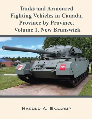 Tankok és páncélozott harcjárművek Kanadában, tartományonként, 1. kötet New Brunswick - Tanks and Armoured Fighting Vehicles in Canada, Province by Province, Volume 1 New Brunswick