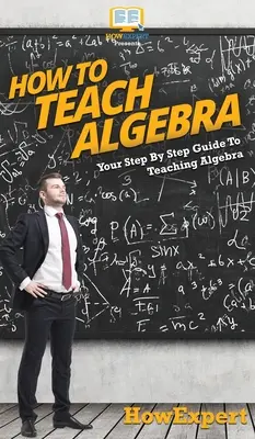 Hogyan tanítsunk algebrát: Lépésről lépésre útmutató az algebra tanításához - How To Teach Algebra: Your Step By Step Guide To Teaching Algebra