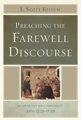 A búcsúbeszéd prédikálása: An Expository Walk-Through of John 13:31-17:26 - Preaching the Farewell Discourse: An Expository Walk-Through of John 13:31-17:26