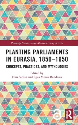 Parlamentek ültetése Eurázsiában, 1850-1950: Fogalmak, gyakorlatok és mitológiák - Planting Parliaments in Eurasia, 1850-1950: Concepts, Practices, and Mythologies