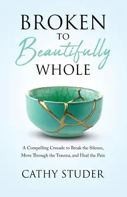 Broken to Beautifully Whole: A Compelling Crusade to Break the Silence, Move Through the Trauma, and Heal the Pain (Egy meggyőző keresztes hadjárat a csend megtöréséért, a traumán való átjutásért és a fájdalom gyógyításáért) - Broken to Beautifully Whole: A Compelling Crusade to Break the Silence, Move Through the Trauma, and Heal the Pain