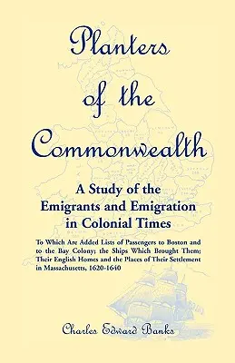 A Commonwealth ültetvényesei: Tanulmány a kivándorlókról és a kivándorlásról a gyarmati időkben: amelyhez a Bostonba és az Egyesült Államokba utazók listái is hozzátartoznak. - Planters of the Commonwealth: A Study of the Emigrants and Emigration in Colonial Times: to which are added Lists of Passengers to Boston and to the