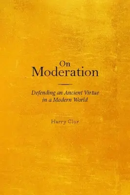 A mértékletességről: Egy ősi erény védelme a modern világban - On Moderation: Defending an Ancient Virtue in a Modern World