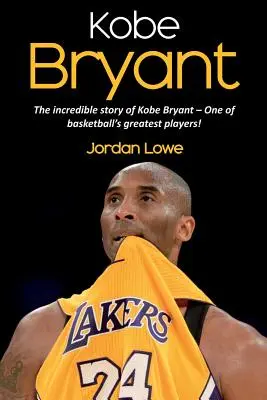 Kobe Bryant: Kobe Bryant - a kosárlabda egyik legnagyobb játékosának hihetetlen története! - Kobe Bryant: The incredible story of Kobe Bryant - one of basketball's greatest players!