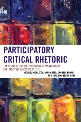 Részvételi kritikai retorika: A retorika helyben történő tanulmányozásának elméleti és módszertani alapjai - Participatory Critical Rhetoric: Theoretical and Methodological Foundations for Studying Rhetoric In Situ