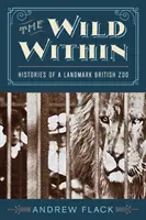 A bennünk rejlő vadon: Egy mérföldkőnek számító brit állatkert történetei - The Wild Within: Histories of a Landmark British Zoo